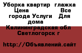 Уборка квартир, глажка. › Цена ­ 1000-2000 - Все города Услуги » Для дома   . Калининградская обл.,Светлогорск г.